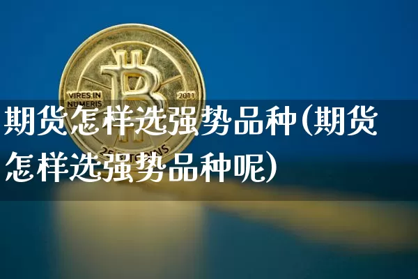 期货怎样选强势品种(期货怎样选强势品种呢)_https://www.xjzxxn66.com_未分类_第1张