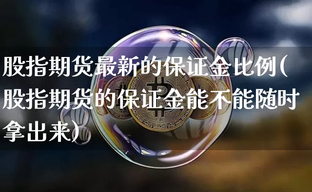 股指期货最新的保证金比例(股指期货的保证金能不能随时拿出来)_https://www.xjzxxn66.com_比特币_第1张