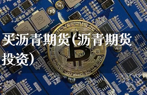 买沥青期货(沥青期货投资)_币圈资讯_第1张_相聚币圈 买沥青期货(沥青期货投资)_https://www.xjzxxn66.com_币圈资讯_第1张