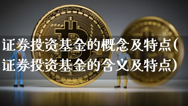 证券投资基金的概念及特点(证券投资基金的含义及特点)_https://www.xjzxxn66.com_币圈资讯_第1张