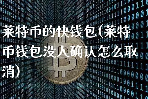 莱特币的快钱包(莱特币钱包没人确认怎么取消)_https://www.xjzxxn66.com_币圈资讯_第1张