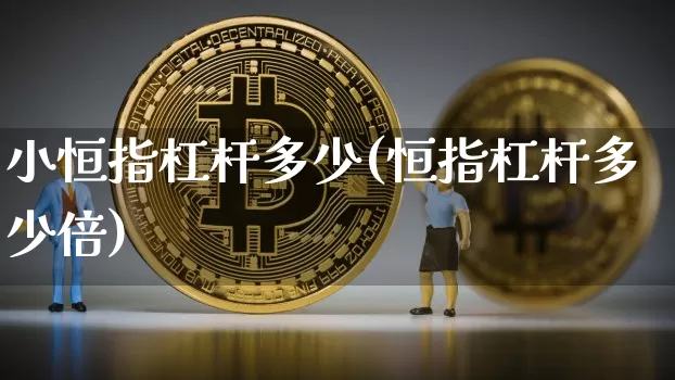 小恒指杠杆多少(恒指杠杆多少倍)_比特币_第1张_相聚币圈 小恒指杠杆多少(恒指杠杆多少倍)_https://www.xjzxxn66.com_比特币_第1张