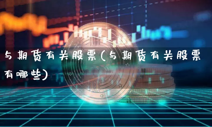 与期货有关股票(与期货有关股票有哪些)_https://www.xjzxxn66.com_比特币_第1张