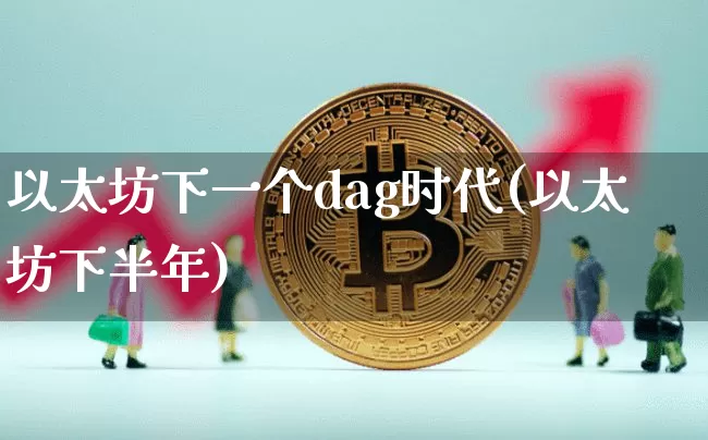 以太坊下一个dag时代(以太坊下半年)_https://www.xjzxxn66.com_币圈资讯_第1张