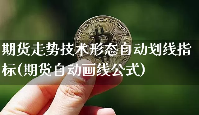 期货走势技术形态自动划线指标(期货自动画线公式)_https://www.xjzxxn66.com_未分类_第1张