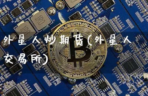 外星人炒期货(外星人交易所)_https://www.xjzxxn66.com_以太坊_第1张
