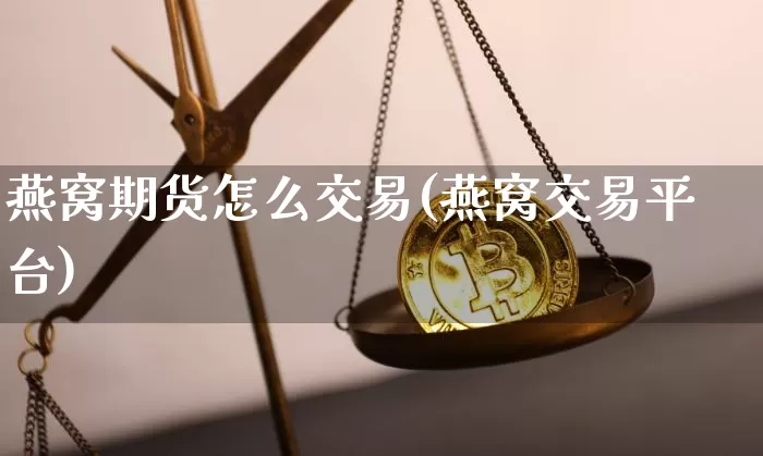 燕窝期货怎么交易(燕窝交易平台)_区块链_第1张_相聚币圈 燕窝期货怎么交易(燕窝交易平台)_https://www.xjzxxn66.com_区块链_第1张