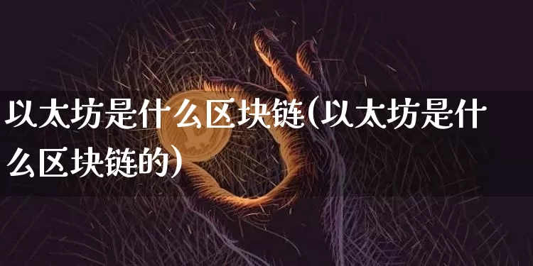 以太坊是什么区块链(以太坊是什么区块链的)_https://www.xjzxxn66.com_区块链_第1张