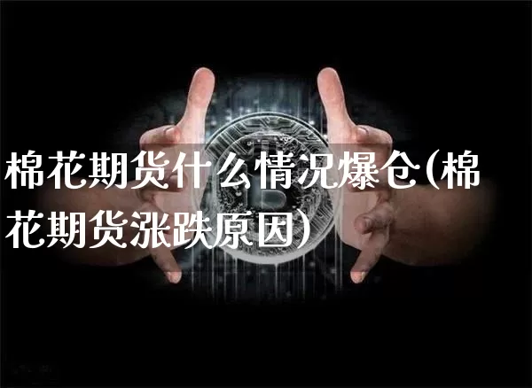 棉花期货什么情况爆仓(棉花期货涨跌原因)_https://www.xjzxxn66.com_区块链_第1张