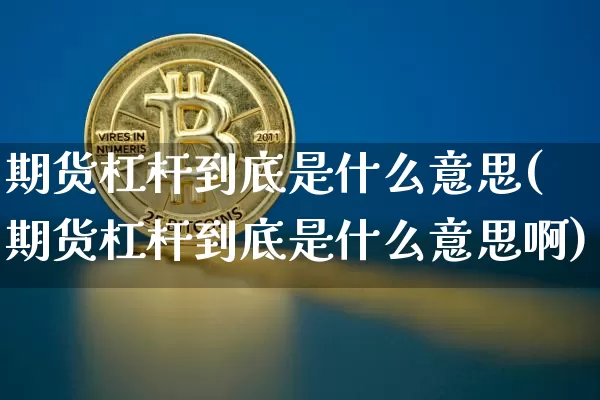 期货杠杆到底是什么意思(期货杠杆到底是什么意思啊)_比特币_第1张_相聚币圈 期货杠杆到底是什么意思(期货杠杆到底是什么意思啊)_https://www.xjzxxn66.com_比特币_第1张