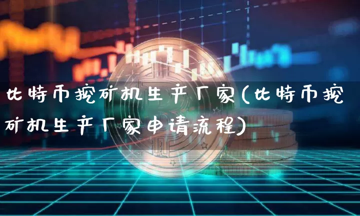 比特币挖矿机生产厂家(比特币挖矿机生产厂家申请流程)_https://www.xjzxxn66.com_以太坊_第1张