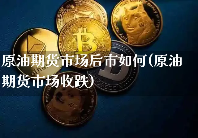 原油期货市场后市如何(原油期货市场收跌)_https://www.xjzxxn66.com_币圈资讯_第1张