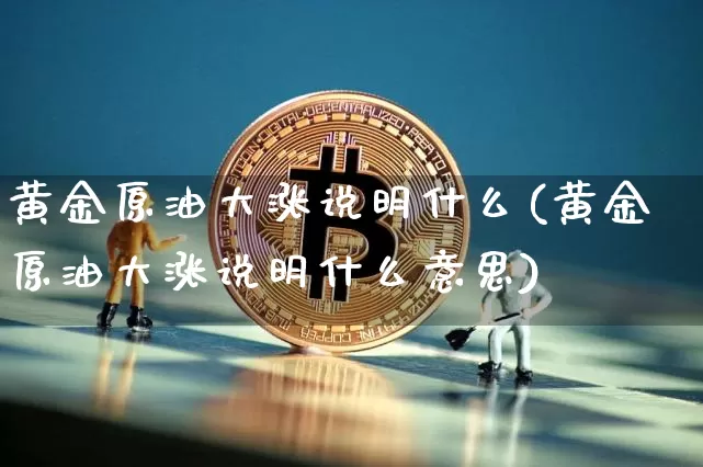 黄金原油大涨说明什么(黄金原油大涨说明什么意思)_https://www.xjzxxn66.com_未分类_第1张