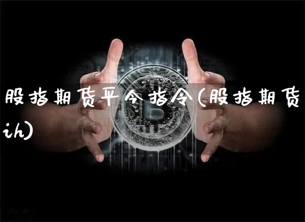 股指期货平今指令(股指期货ih)_https://www.xjzxxn66.com_比特币_第1张