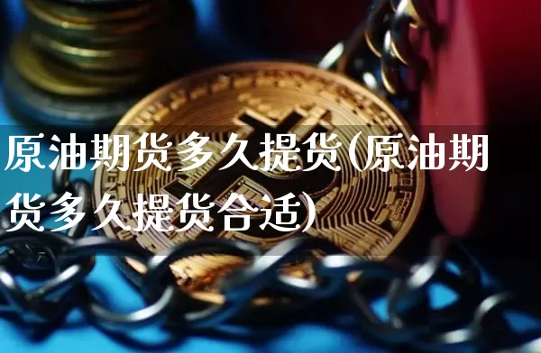 原油期货多久提货(原油期货多久提货合适)_https://www.xjzxxn66.com_币圈资讯_第1张
