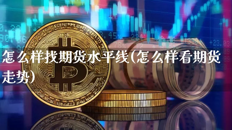 怎么样找期货水平线(怎么样看期货走势)_以太坊_第1张_相聚币圈 怎么样找期货水平线(怎么样看期货走势)_https://www.xjzxxn66.com_以太坊_第1张