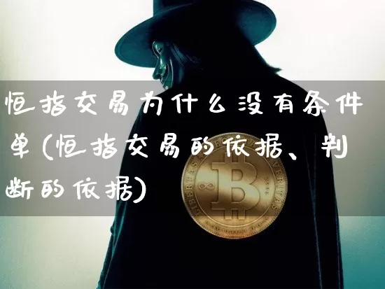 恒指交易为什么没有条件单(恒指交易的依据、判断的依据)_https://www.xjzxxn66.com_区块链_第1张
