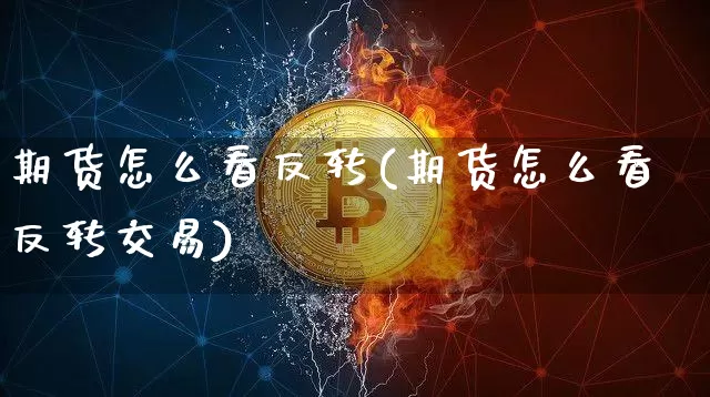 期货怎么看反转(期货怎么看反转交易)_https://www.xjzxxn66.com_比特币_第1张