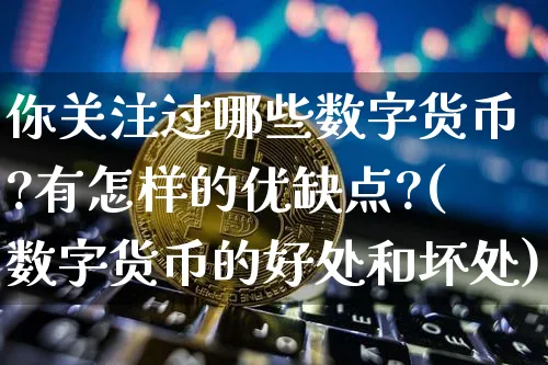 你关注过哪些数字货币?有怎样的优缺点?(数字货币的好处和坏处)_https://www.xjzxxn66.com_币圈资讯_第1张