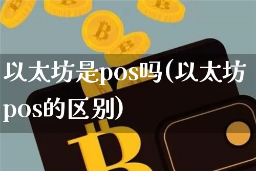 以太坊是pos吗(以太坊pos的区别)_https://www.xjzxxn66.com_币圈资讯_第1张