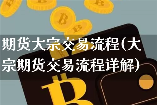 期货大宗交易流程(大宗期货交易流程详解)_https://www.xjzxxn66.com_比特币_第1张