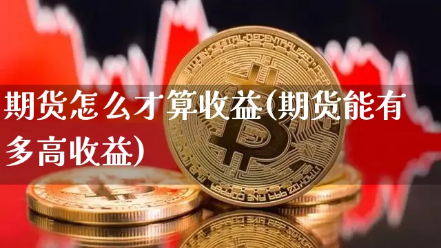 期货怎么才算收益(期货能有多高收益)_https://www.xjzxxn66.com_以太坊_第1张