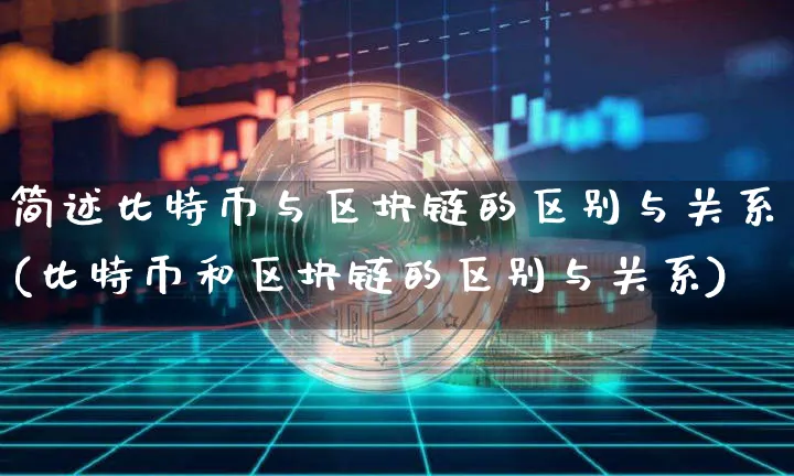 简述比特币与区块链的区别与关系(比特币和区块链的区别与关系)_https://www.xjzxxn66.com_以太坊_第1张