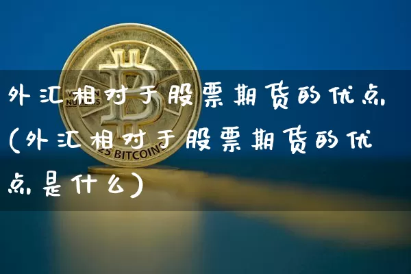 外汇相对于股票期货的优点(外汇相对于股票期货的优点是什么)_https://www.xjzxxn66.com_未分类_第1张