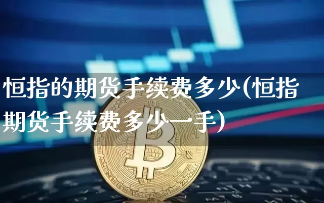 恒指的期货手续费多少(恒指期货手续费多少一手)_https://www.xjzxxn66.com_币圈资讯_第1张