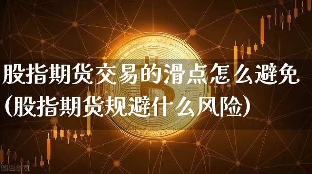 股指期货交易的滑点怎么避免(股指期货规避什么风险)_https://www.xjzxxn66.com_币圈资讯_第1张